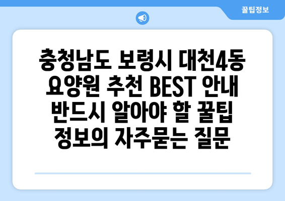 충청남도 보령시 대천4동 요양원 추천 BEST 안내 반드시 알아야 할 꿀팁 정보