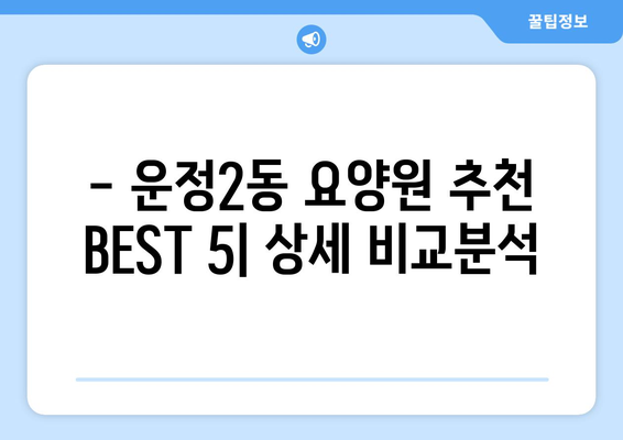 경기도 파주시 운정2동 요양원 추천 BEST 안내 반드시 알아야 할 꿀팁 정보