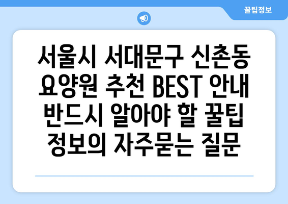 서울시 서대문구 신촌동 요양원 추천 BEST 안내 반드시 알아야 할 꿀팁 정보