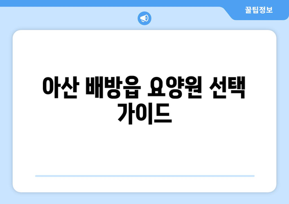 충청남도 아산시 배방읍 요양원 추천 BEST 안내 반드시 알아야 할 꿀팁 정보