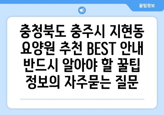충청북도 충주시 지현동 요양원 추천 BEST 안내 반드시 알아야 할 꿀팁 정보