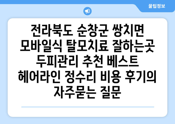 전라북도 순창군 쌍치면 모바일식 탈모치료 잘하는곳 두피관리 추천 베스트 헤어라인 정수리 비용 후기