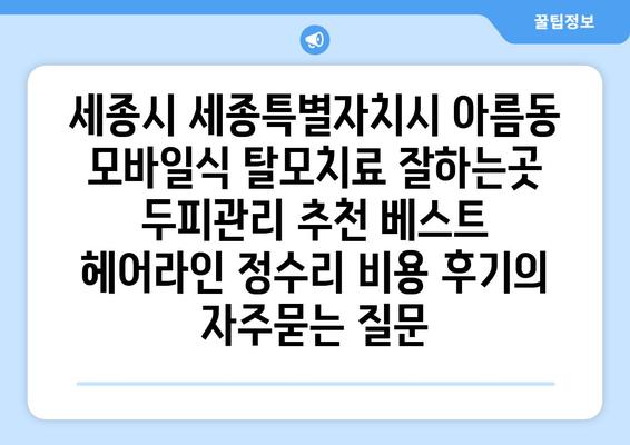 세종시 세종특별자치시 아름동 모바일식 탈모치료 잘하는곳 두피관리 추천 베스트 헤어라인 정수리 비용 후기