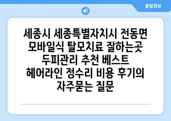 세종시 세종특별자치시 전동면 모바일식 탈모치료 잘하는곳 두피관리 추천 베스트 헤어라인 정수리 비용 후기