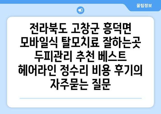 전라북도 고창군 흥덕면 모바일식 탈모치료 잘하는곳 두피관리 추천 베스트 헤어라인 정수리 비용 후기