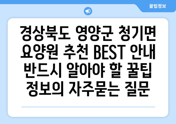 경상북도 영양군 청기면 요양원 추천 BEST 안내 반드시 알아야 할 꿀팁 정보