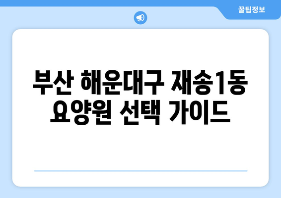 부산시 해운대구 재송1동 요양원 추천 BEST 안내 반드시 알아야 할 꿀팁 정보
