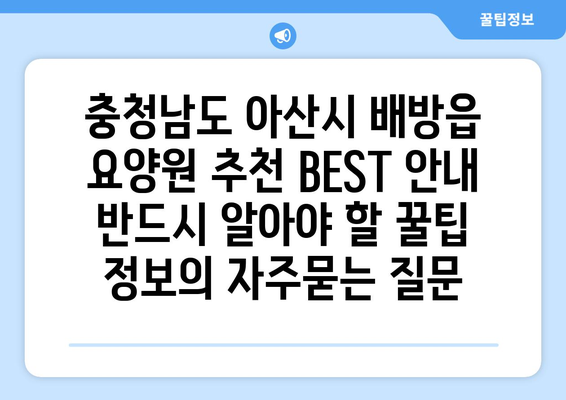 충청남도 아산시 배방읍 요양원 추천 BEST 안내 반드시 알아야 할 꿀팁 정보