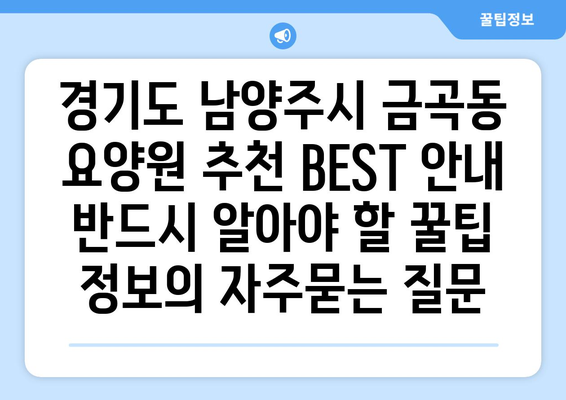 경기도 남양주시 금곡동 요양원 추천 BEST 안내 반드시 알아야 할 꿀팁 정보