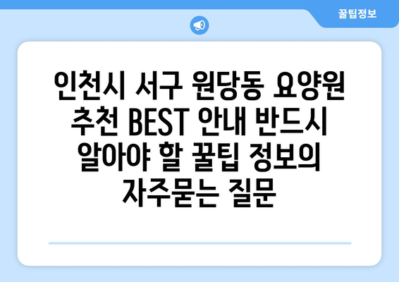인천시 서구 원당동 요양원 추천 BEST 안내 반드시 알아야 할 꿀팁 정보
