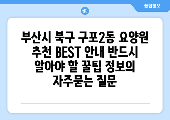 부산시 북구 구포2동 요양원 추천 BEST 안내 반드시 알아야 할 꿀팁 정보