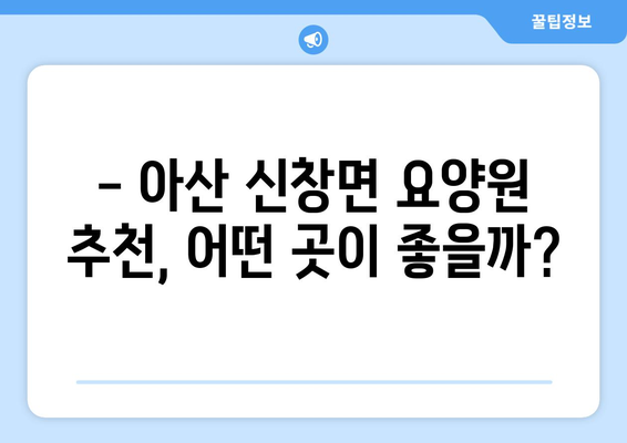충청남도 아산시 신창면 요양원 추천 BEST 안내 반드시 알아야 할 꿀팁 정보