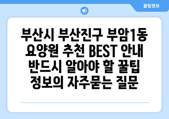 부산시 부산진구 부암1동 요양원 추천 BEST 안내 반드시 알아야 할 꿀팁 정보