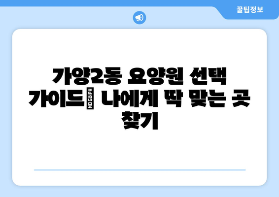 대전시 동구 가양2동 요양원 추천 BEST 안내 반드시 알아야 할 꿀팁 정보