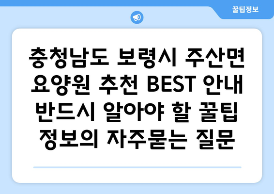 충청남도 보령시 주산면 요양원 추천 BEST 안내 반드시 알아야 할 꿀팁 정보