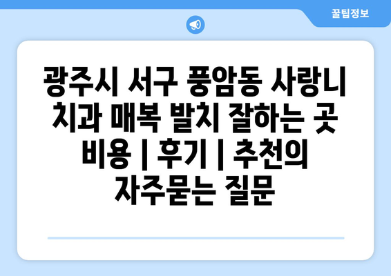 광주시 서구 풍암동 사랑니 치과 매복 발치 잘하는 곳 비용 | 후기 | 추천
