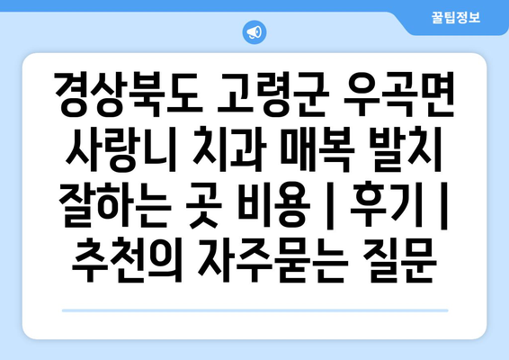 경상북도 고령군 우곡면 사랑니 치과 매복 발치 잘하는 곳 비용 | 후기 | 추천