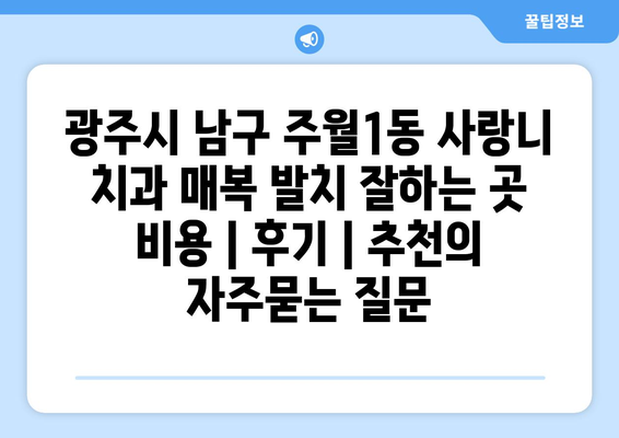 광주시 남구 주월1동 사랑니 치과 매복 발치 잘하는 곳 비용 | 후기 | 추천