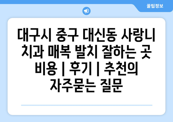대구시 중구 대신동 사랑니 치과 매복 발치 잘하는 곳 비용 | 후기 | 추천