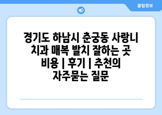 경기도 하남시 춘궁동 사랑니 치과 매복 발치 잘하는 곳 비용 | 후기 | 추천