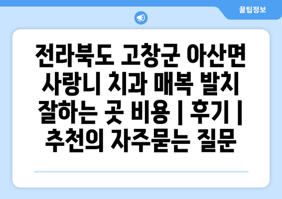 전라북도 고창군 아산면 사랑니 치과 매복 발치 잘하는 곳 비용 | 후기 | 추천