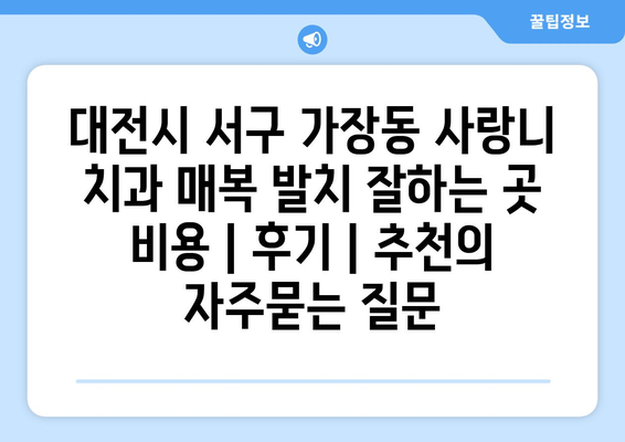 대전시 서구 가장동 사랑니 치과 매복 발치 잘하는 곳 비용 | 후기 | 추천
