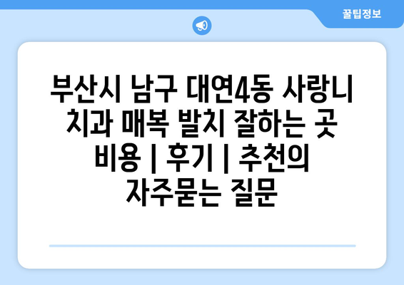 부산시 남구 대연4동 사랑니 치과 매복 발치 잘하는 곳 비용 | 후기 | 추천