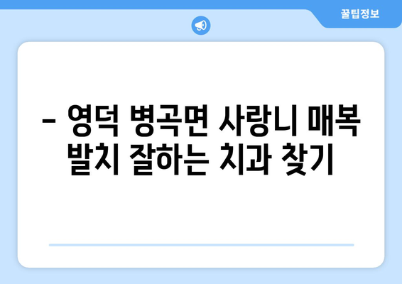 경상북도 영덕군 병곡면 사랑니 치과 매복 발치 잘하는 곳 비용 | 후기 | 추천