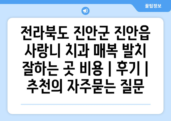전라북도 진안군 진안읍 사랑니 치과 매복 발치 잘하는 곳 비용 | 후기 | 추천