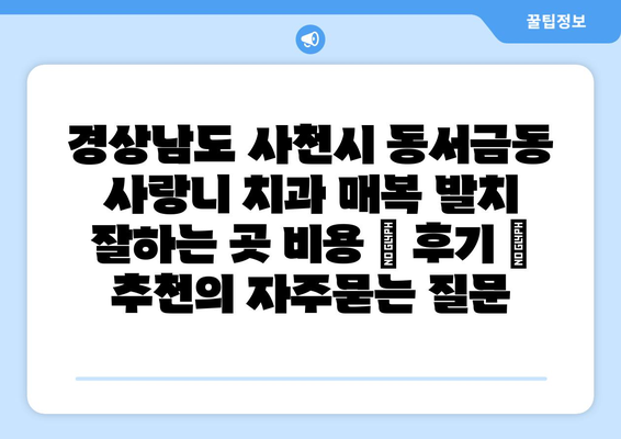 경상남도 사천시 동서금동 사랑니 치과 매복 발치 잘하는 곳 비용 | 후기 | 추천