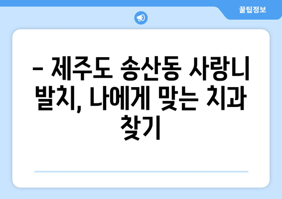 제주도 서귀포시 송산동 사랑니 치과 매복 발치 잘하는 곳 비용 | 후기 | 추천