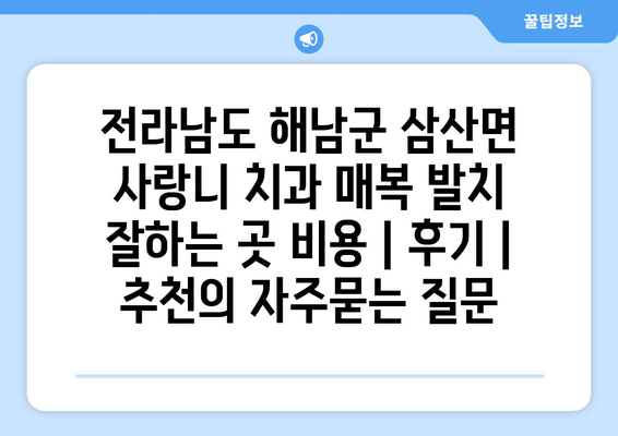 전라남도 해남군 삼산면 사랑니 치과 매복 발치 잘하는 곳 비용 | 후기 | 추천
