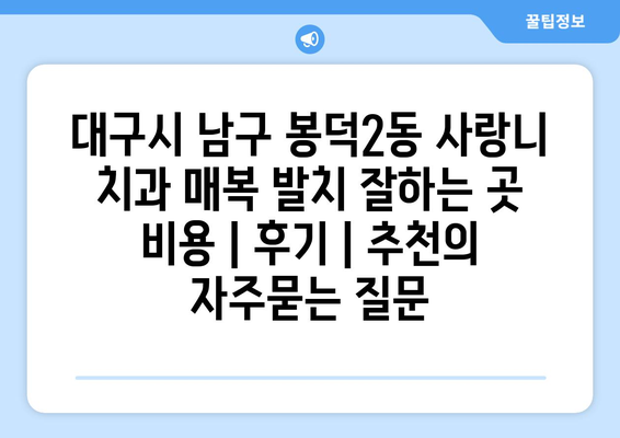 대구시 남구 봉덕2동 사랑니 치과 매복 발치 잘하는 곳 비용 | 후기 | 추천