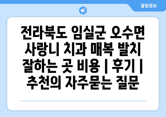 전라북도 임실군 오수면 사랑니 치과 매복 발치 잘하는 곳 비용 | 후기 | 추천