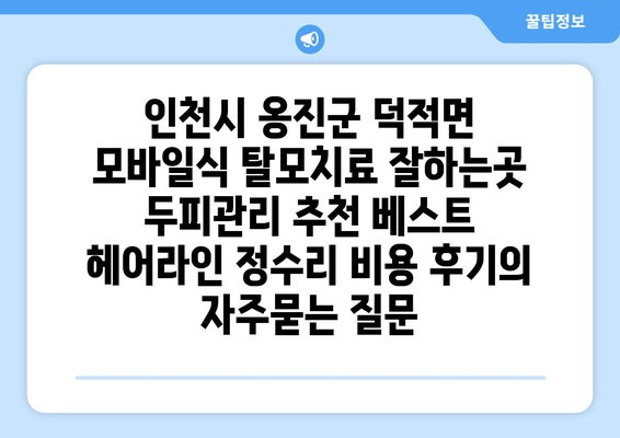 인천시 옹진군 덕적면 모바일식 탈모치료 잘하는곳 두피관리 추천 베스트 헤어라인 정수리 비용 후기