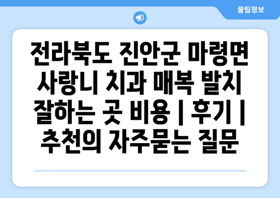 전라북도 진안군 마령면 사랑니 치과 매복 발치 잘하는 곳 비용 | 후기 | 추천
