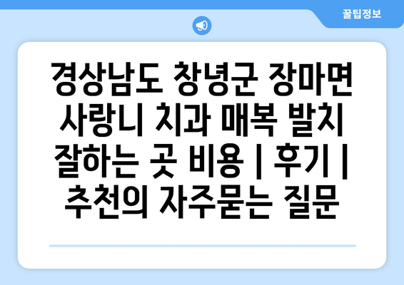 경상남도 창녕군 장마면 사랑니 치과 매복 발치 잘하는 곳 비용 | 후기 | 추천