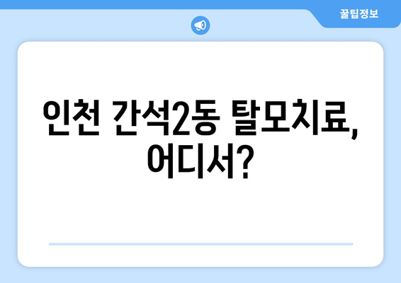 인천시 남동구 간석2동 모바일식 탈모치료 잘하는곳 두피관리 추천 베스트 헤어라인 정수리 비용 후기