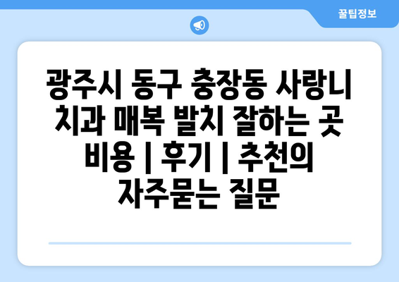 광주시 동구 충장동 사랑니 치과 매복 발치 잘하는 곳 비용 | 후기 | 추천