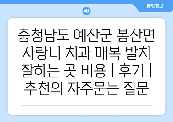 충청남도 예산군 봉산면 사랑니 치과 매복 발치 잘하는 곳 비용 | 후기 | 추천