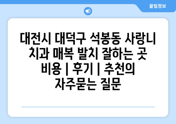 대전시 대덕구 석봉동 사랑니 치과 매복 발치 잘하는 곳 비용 | 후기 | 추천