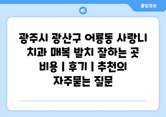 광주시 광산구 어룡동 사랑니 치과 매복 발치 잘하는 곳 비용 | 후기 | 추천