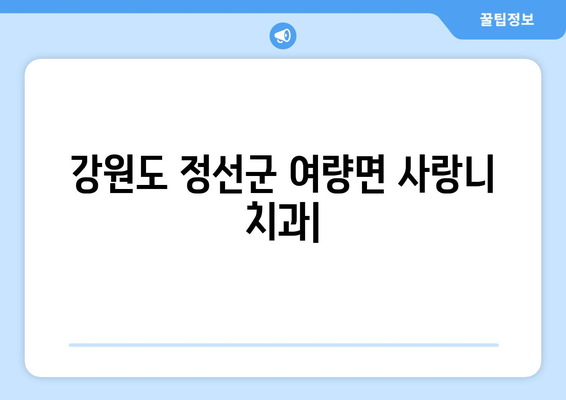 강원도 정선군 여량면 사랑니 치과 매복 발치 잘하는 곳 비용 | 후기 | 추천
