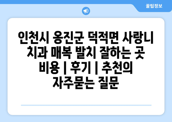 인천시 옹진군 덕적면 사랑니 치과 매복 발치 잘하는 곳 비용 | 후기 | 추천
