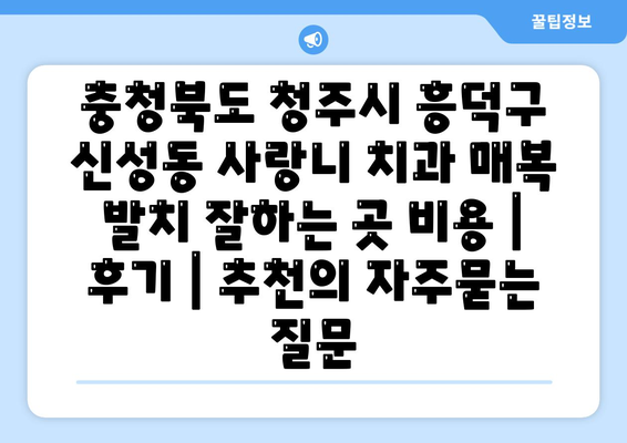 충청북도 청주시 흥덕구 신성동 사랑니 치과 매복 발치 잘하는 곳 비용 | 후기 | 추천