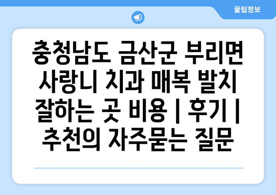 충청남도 금산군 부리면 사랑니 치과 매복 발치 잘하는 곳 비용 | 후기 | 추천