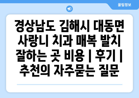 경상남도 김해시 대동면 사랑니 치과 매복 발치 잘하는 곳 비용 | 후기 | 추천