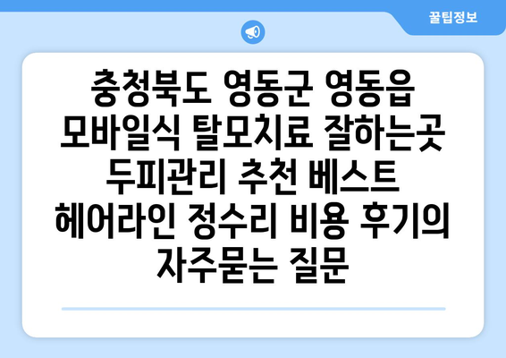 충청북도 영동군 영동읍 모바일식 탈모치료 잘하는곳 두피관리 추천 베스트 헤어라인 정수리 비용 후기