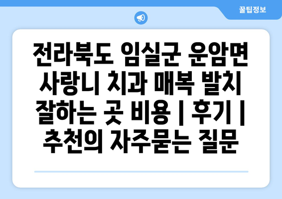 전라북도 임실군 운암면 사랑니 치과 매복 발치 잘하는 곳 비용 | 후기 | 추천