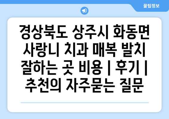 경상북도 상주시 화동면 사랑니 치과 매복 발치 잘하는 곳 비용 | 후기 | 추천